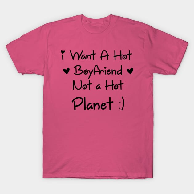 I Want a Hot Boyfriend Not a Hot Planet in 2021 T-Shirt by Art_Attack